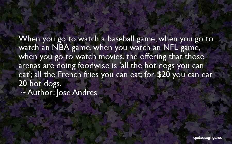 Jose Andres Quotes: When You Go To Watch A Baseball Game, When You Go To Watch An Nba Game, When You Watch An