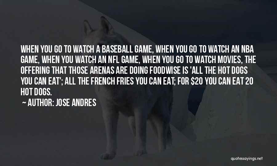 Jose Andres Quotes: When You Go To Watch A Baseball Game, When You Go To Watch An Nba Game, When You Watch An