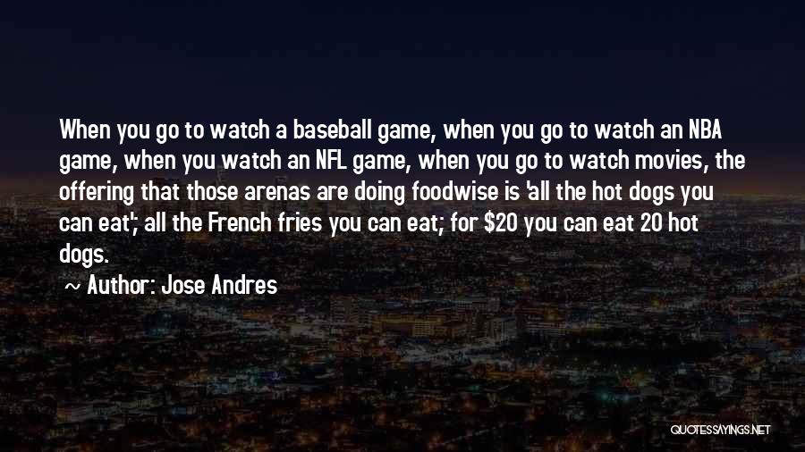 Jose Andres Quotes: When You Go To Watch A Baseball Game, When You Go To Watch An Nba Game, When You Watch An