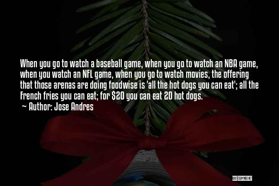 Jose Andres Quotes: When You Go To Watch A Baseball Game, When You Go To Watch An Nba Game, When You Watch An