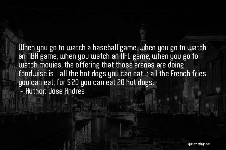 Jose Andres Quotes: When You Go To Watch A Baseball Game, When You Go To Watch An Nba Game, When You Watch An