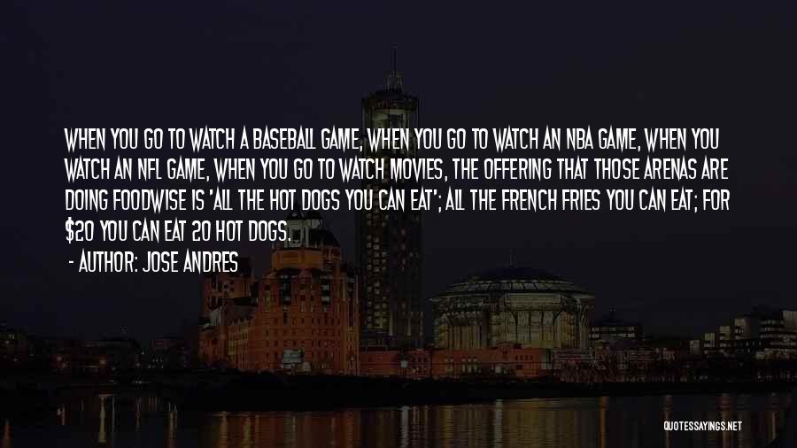 Jose Andres Quotes: When You Go To Watch A Baseball Game, When You Go To Watch An Nba Game, When You Watch An