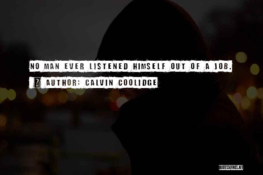 Calvin Coolidge Quotes: No Man Ever Listened Himself Out Of A Job.
