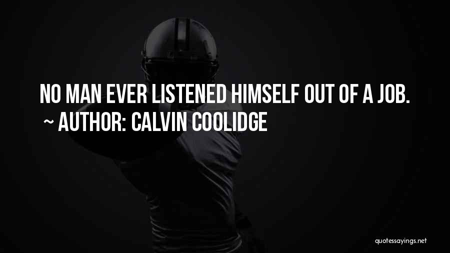 Calvin Coolidge Quotes: No Man Ever Listened Himself Out Of A Job.