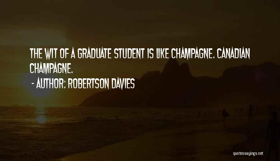 Robertson Davies Quotes: The Wit Of A Graduate Student Is Like Champagne. Canadian Champagne.