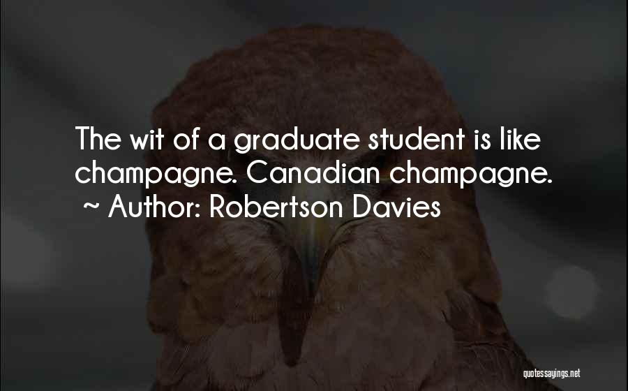 Robertson Davies Quotes: The Wit Of A Graduate Student Is Like Champagne. Canadian Champagne.