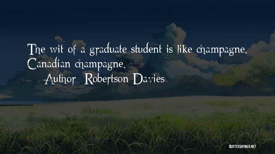 Robertson Davies Quotes: The Wit Of A Graduate Student Is Like Champagne. Canadian Champagne.