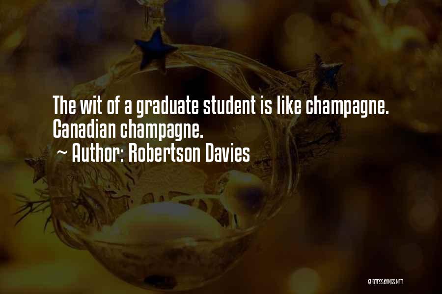 Robertson Davies Quotes: The Wit Of A Graduate Student Is Like Champagne. Canadian Champagne.