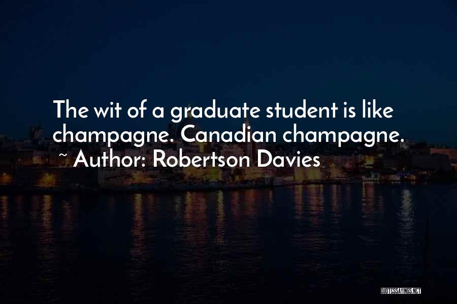 Robertson Davies Quotes: The Wit Of A Graduate Student Is Like Champagne. Canadian Champagne.