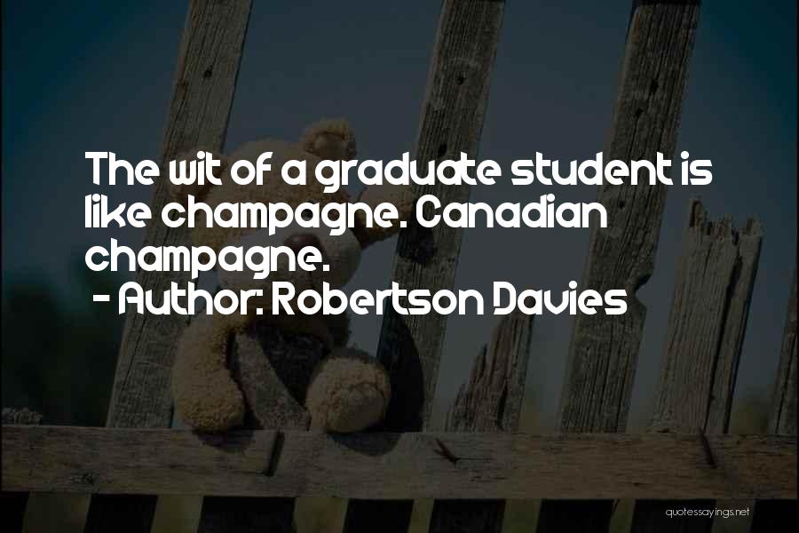 Robertson Davies Quotes: The Wit Of A Graduate Student Is Like Champagne. Canadian Champagne.