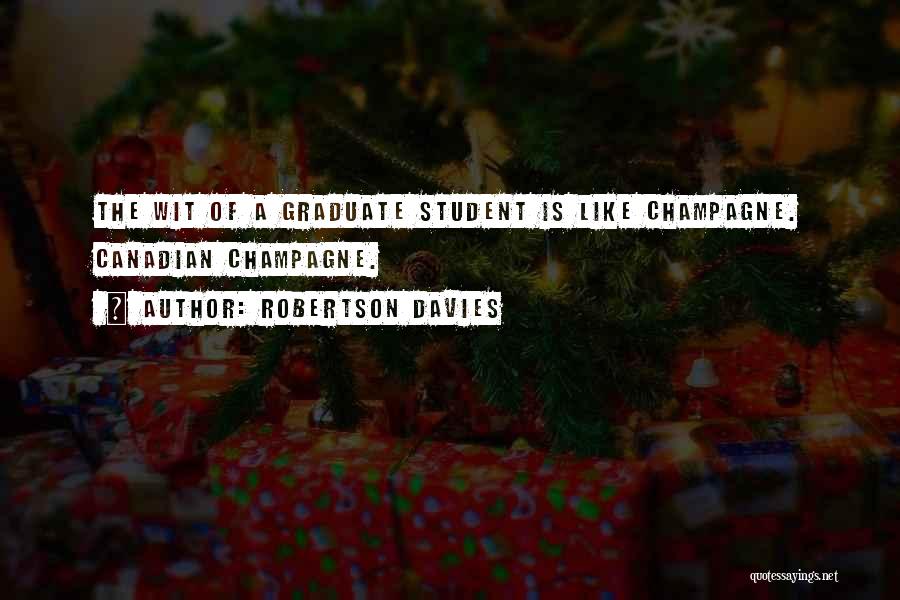 Robertson Davies Quotes: The Wit Of A Graduate Student Is Like Champagne. Canadian Champagne.