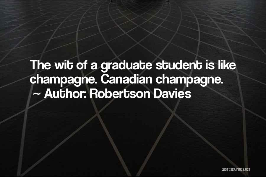 Robertson Davies Quotes: The Wit Of A Graduate Student Is Like Champagne. Canadian Champagne.