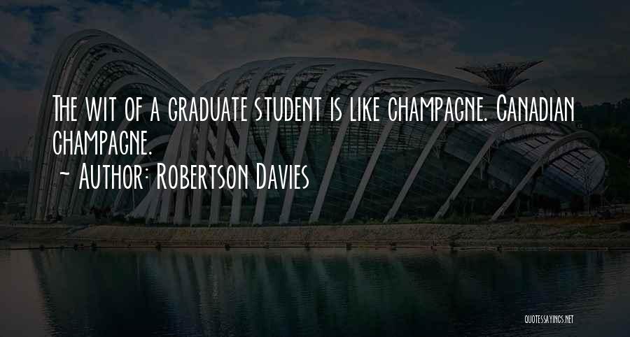 Robertson Davies Quotes: The Wit Of A Graduate Student Is Like Champagne. Canadian Champagne.