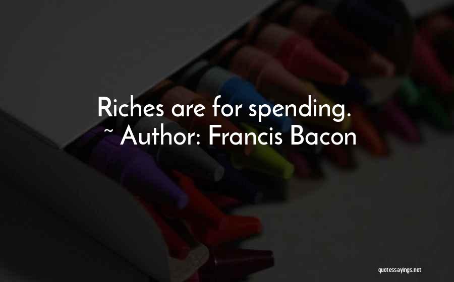 Francis Bacon Quotes: Riches Are For Spending.