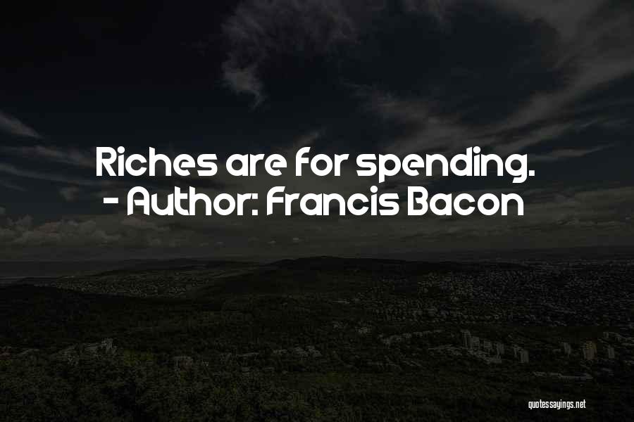 Francis Bacon Quotes: Riches Are For Spending.