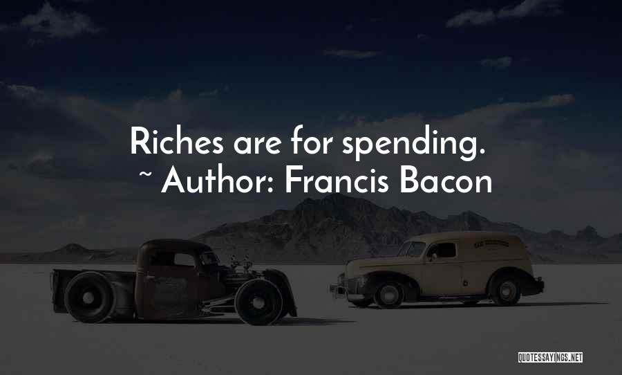 Francis Bacon Quotes: Riches Are For Spending.
