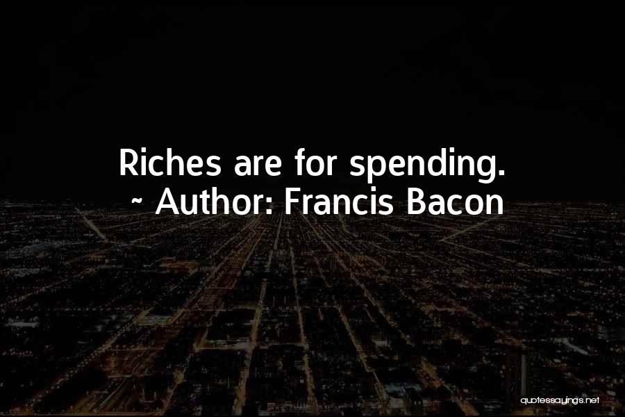 Francis Bacon Quotes: Riches Are For Spending.