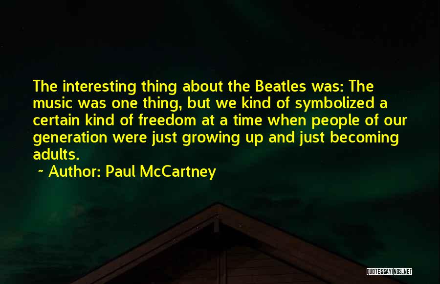 Paul McCartney Quotes: The Interesting Thing About The Beatles Was: The Music Was One Thing, But We Kind Of Symbolized A Certain Kind