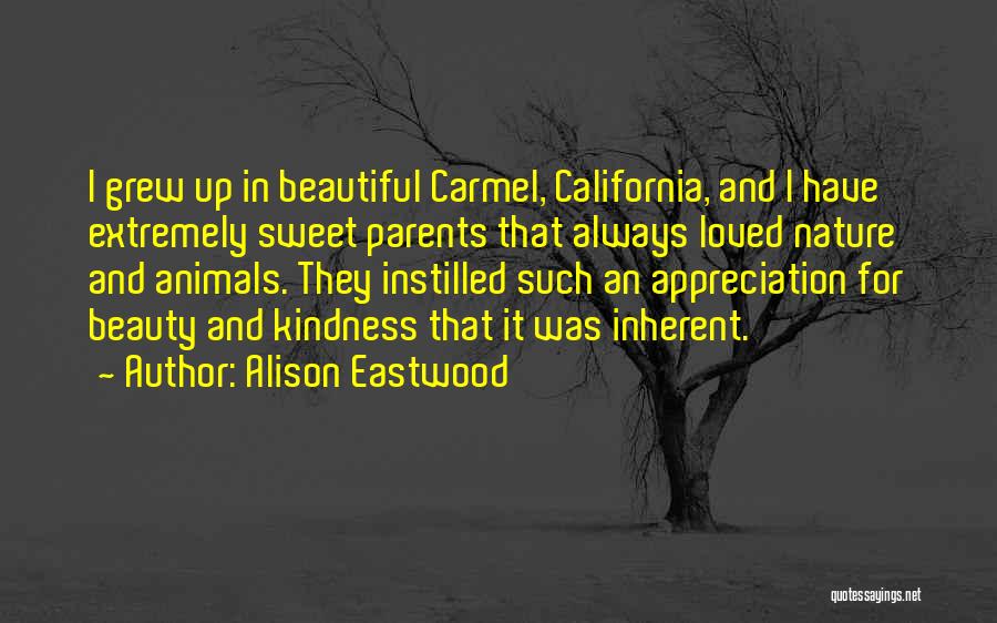 Alison Eastwood Quotes: I Grew Up In Beautiful Carmel, California, And I Have Extremely Sweet Parents That Always Loved Nature And Animals. They