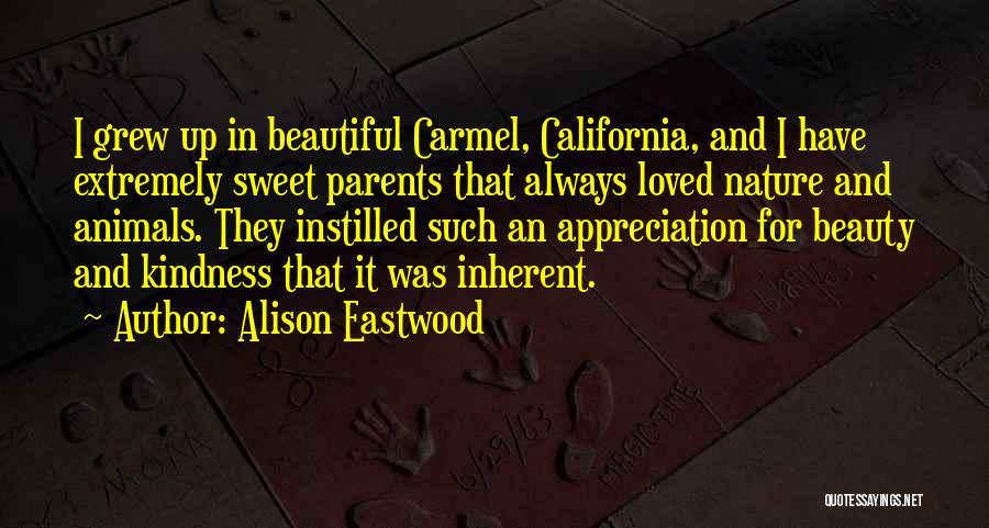 Alison Eastwood Quotes: I Grew Up In Beautiful Carmel, California, And I Have Extremely Sweet Parents That Always Loved Nature And Animals. They