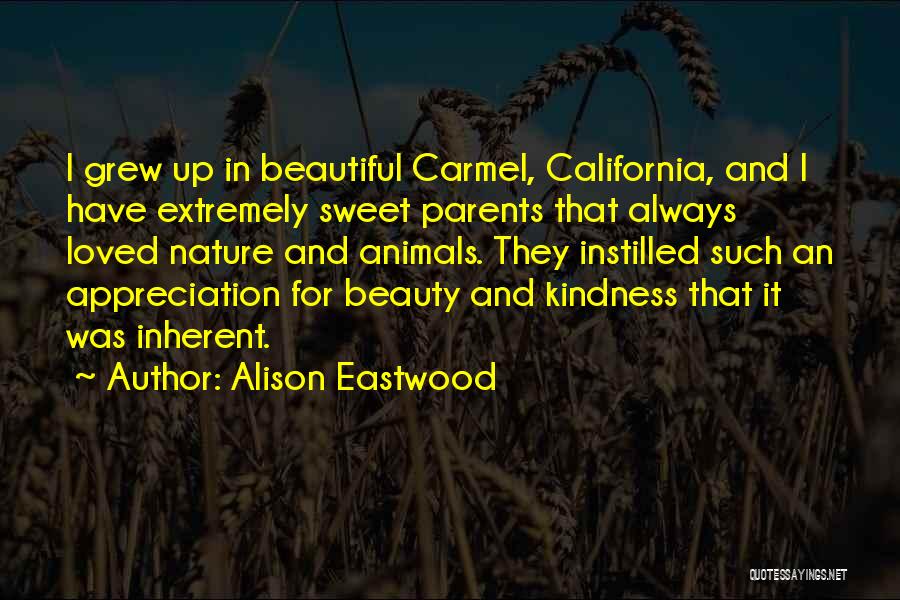 Alison Eastwood Quotes: I Grew Up In Beautiful Carmel, California, And I Have Extremely Sweet Parents That Always Loved Nature And Animals. They