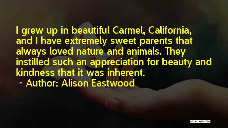 Alison Eastwood Quotes: I Grew Up In Beautiful Carmel, California, And I Have Extremely Sweet Parents That Always Loved Nature And Animals. They