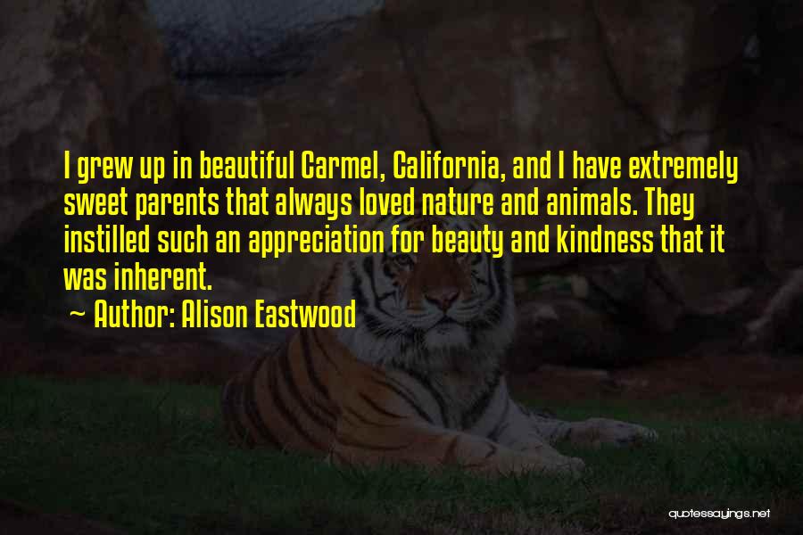 Alison Eastwood Quotes: I Grew Up In Beautiful Carmel, California, And I Have Extremely Sweet Parents That Always Loved Nature And Animals. They