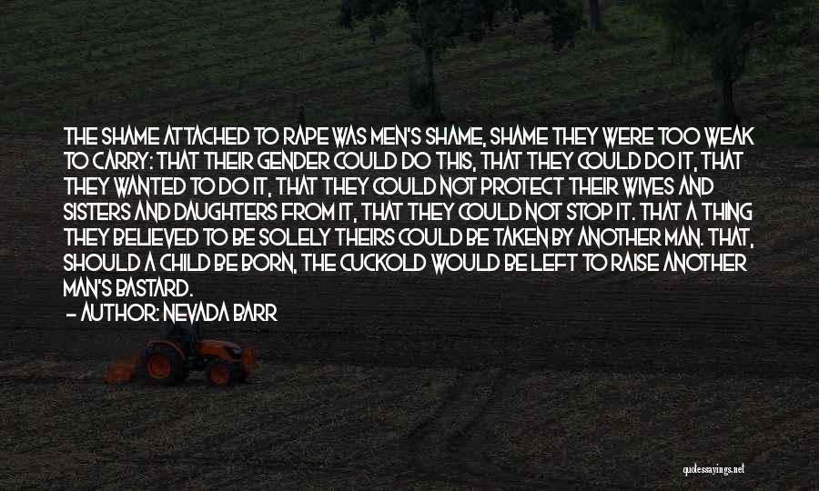 Nevada Barr Quotes: The Shame Attached To Rape Was Men's Shame, Shame They Were Too Weak To Carry: That Their Gender Could Do