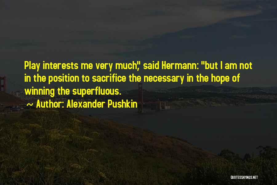 Alexander Pushkin Quotes: Play Interests Me Very Much, Said Hermann: But I Am Not In The Position To Sacrifice The Necessary In The