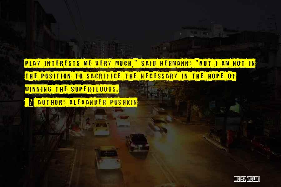 Alexander Pushkin Quotes: Play Interests Me Very Much, Said Hermann: But I Am Not In The Position To Sacrifice The Necessary In The