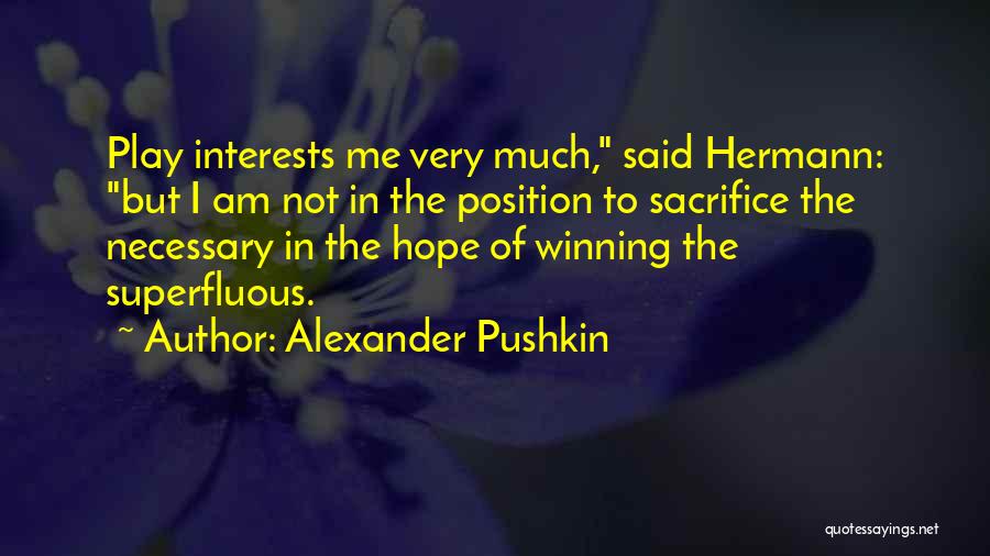 Alexander Pushkin Quotes: Play Interests Me Very Much, Said Hermann: But I Am Not In The Position To Sacrifice The Necessary In The