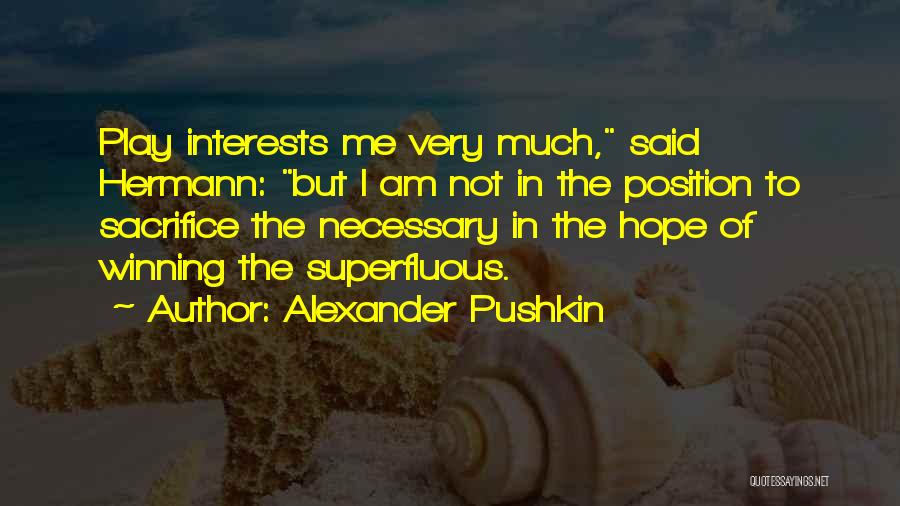 Alexander Pushkin Quotes: Play Interests Me Very Much, Said Hermann: But I Am Not In The Position To Sacrifice The Necessary In The