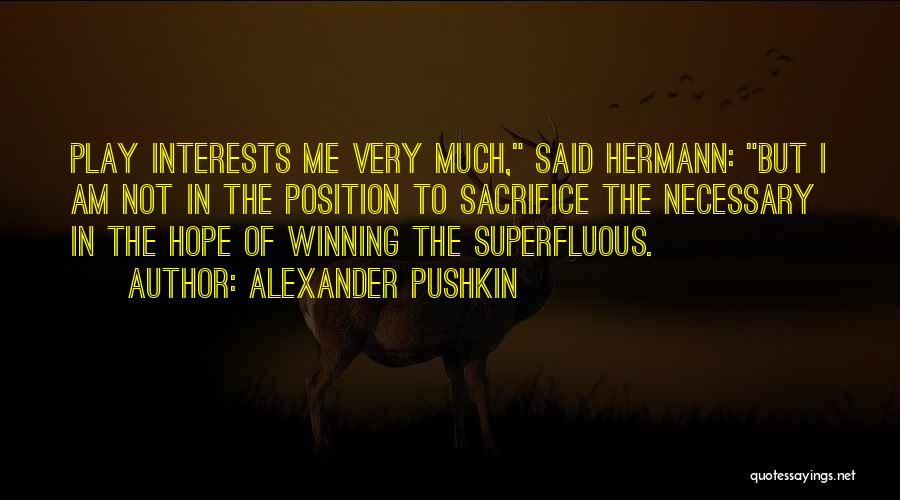Alexander Pushkin Quotes: Play Interests Me Very Much, Said Hermann: But I Am Not In The Position To Sacrifice The Necessary In The