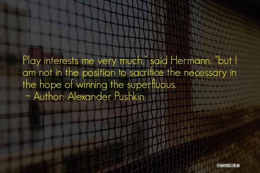 Alexander Pushkin Quotes: Play Interests Me Very Much, Said Hermann: But I Am Not In The Position To Sacrifice The Necessary In The