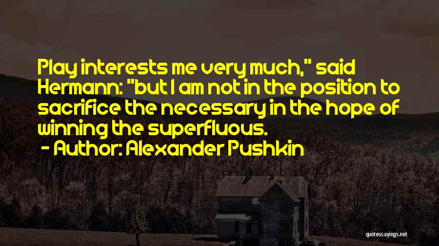 Alexander Pushkin Quotes: Play Interests Me Very Much, Said Hermann: But I Am Not In The Position To Sacrifice The Necessary In The