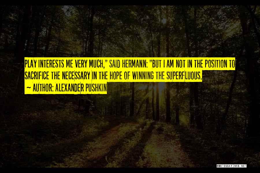 Alexander Pushkin Quotes: Play Interests Me Very Much, Said Hermann: But I Am Not In The Position To Sacrifice The Necessary In The