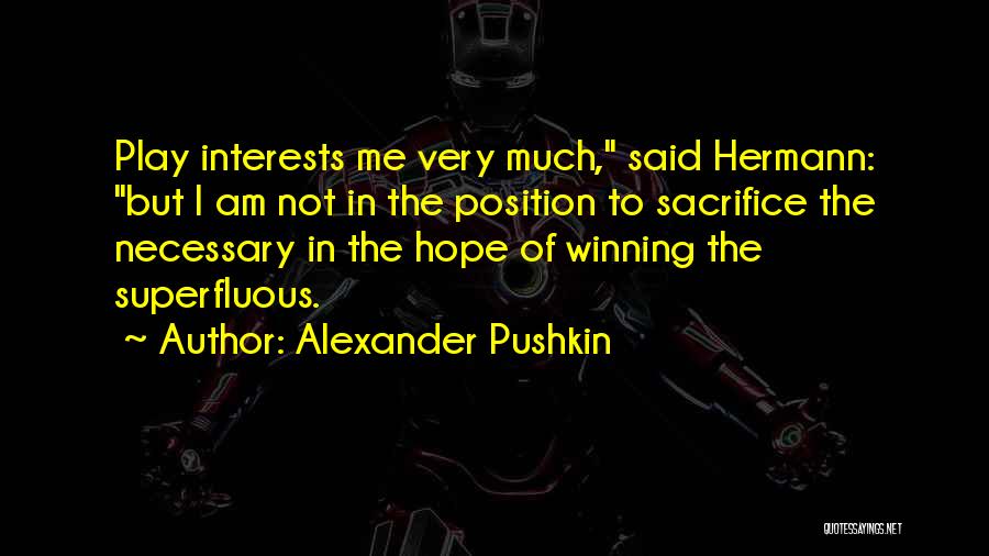 Alexander Pushkin Quotes: Play Interests Me Very Much, Said Hermann: But I Am Not In The Position To Sacrifice The Necessary In The