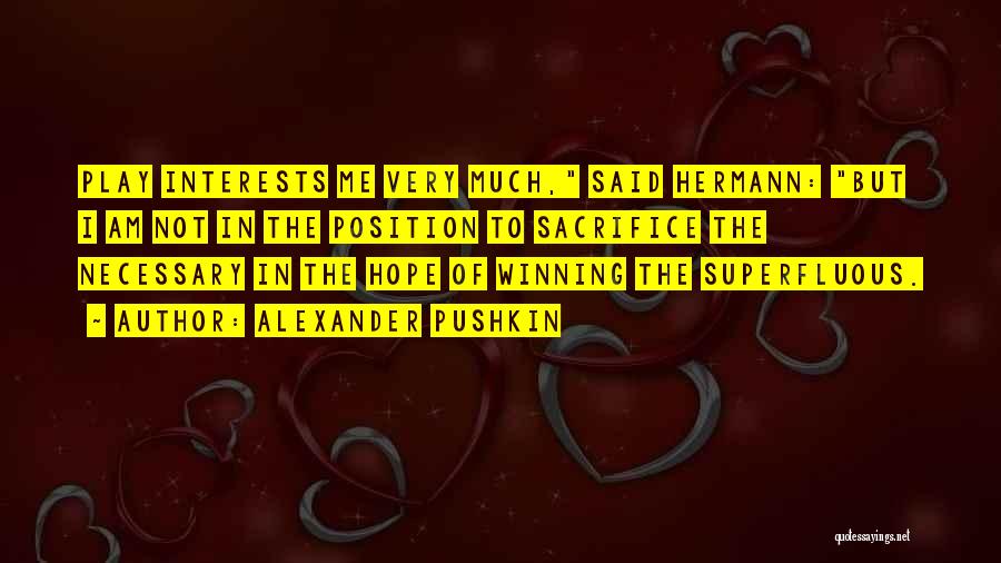 Alexander Pushkin Quotes: Play Interests Me Very Much, Said Hermann: But I Am Not In The Position To Sacrifice The Necessary In The