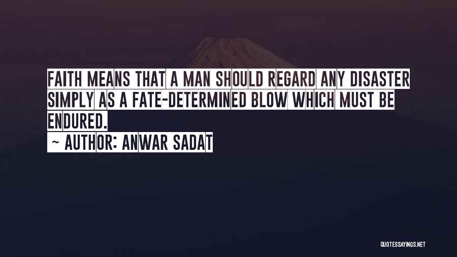 Anwar Sadat Quotes: Faith Means That A Man Should Regard Any Disaster Simply As A Fate-determined Blow Which Must Be Endured.