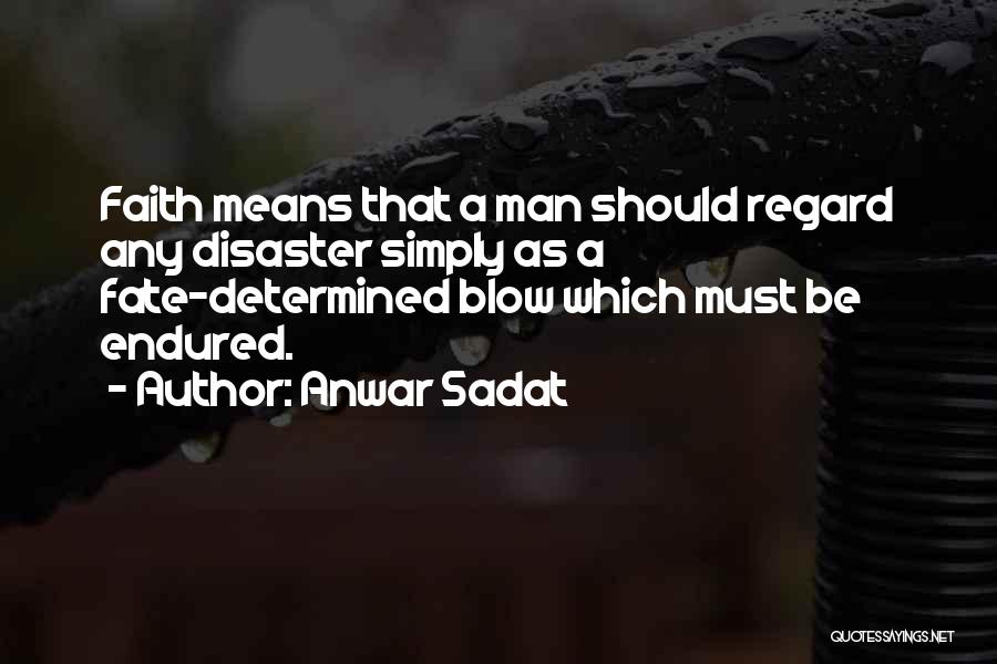 Anwar Sadat Quotes: Faith Means That A Man Should Regard Any Disaster Simply As A Fate-determined Blow Which Must Be Endured.