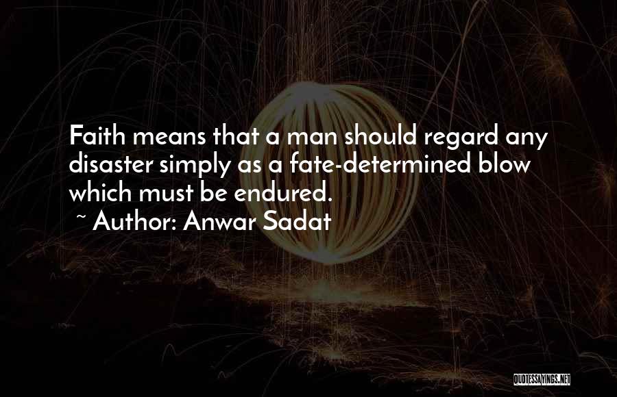 Anwar Sadat Quotes: Faith Means That A Man Should Regard Any Disaster Simply As A Fate-determined Blow Which Must Be Endured.