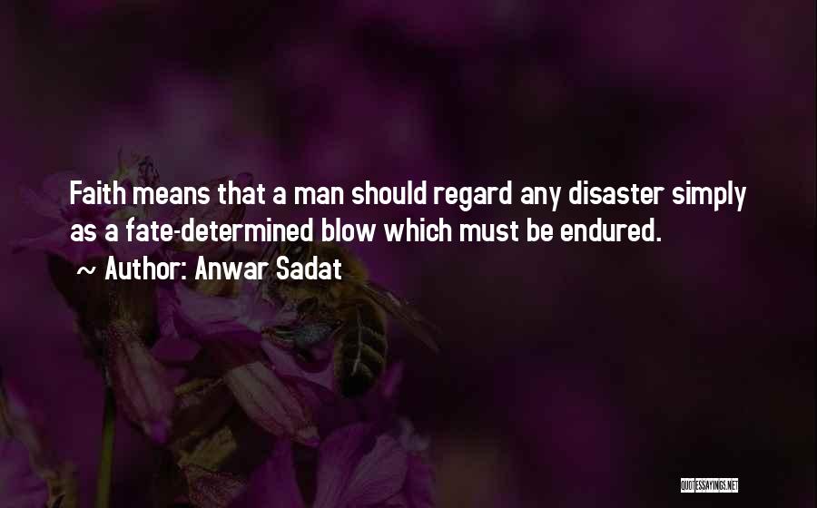 Anwar Sadat Quotes: Faith Means That A Man Should Regard Any Disaster Simply As A Fate-determined Blow Which Must Be Endured.