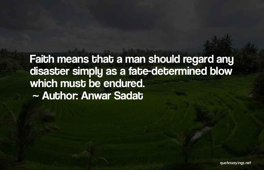 Anwar Sadat Quotes: Faith Means That A Man Should Regard Any Disaster Simply As A Fate-determined Blow Which Must Be Endured.