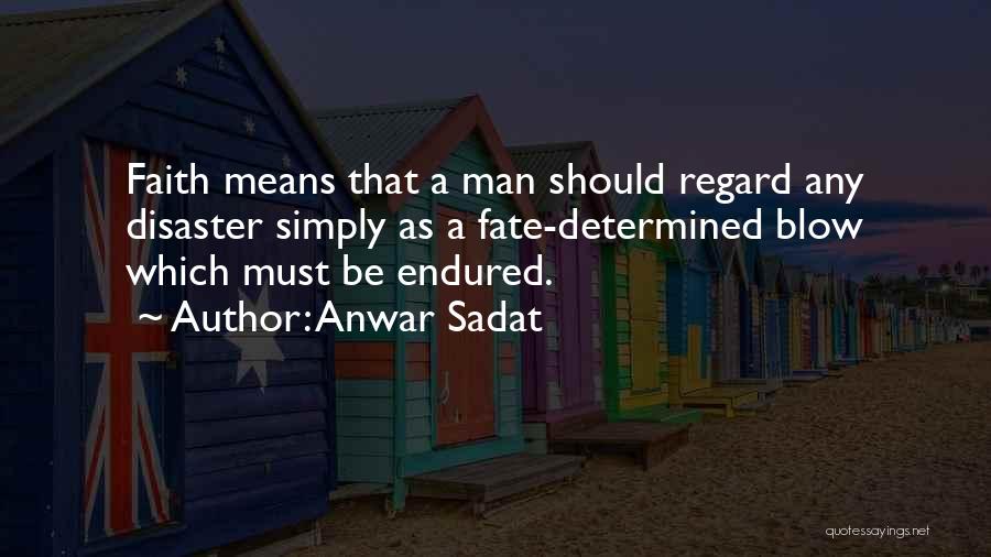 Anwar Sadat Quotes: Faith Means That A Man Should Regard Any Disaster Simply As A Fate-determined Blow Which Must Be Endured.