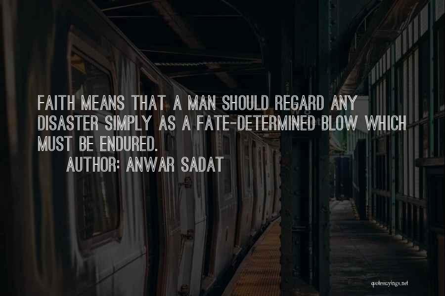 Anwar Sadat Quotes: Faith Means That A Man Should Regard Any Disaster Simply As A Fate-determined Blow Which Must Be Endured.