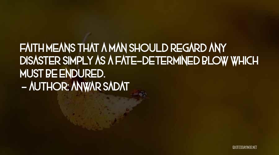 Anwar Sadat Quotes: Faith Means That A Man Should Regard Any Disaster Simply As A Fate-determined Blow Which Must Be Endured.
