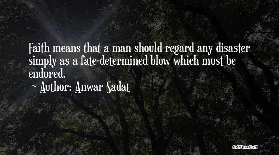 Anwar Sadat Quotes: Faith Means That A Man Should Regard Any Disaster Simply As A Fate-determined Blow Which Must Be Endured.