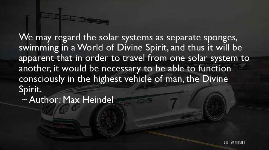 Max Heindel Quotes: We May Regard The Solar Systems As Separate Sponges, Swimming In A World Of Divine Spirit, And Thus It Will