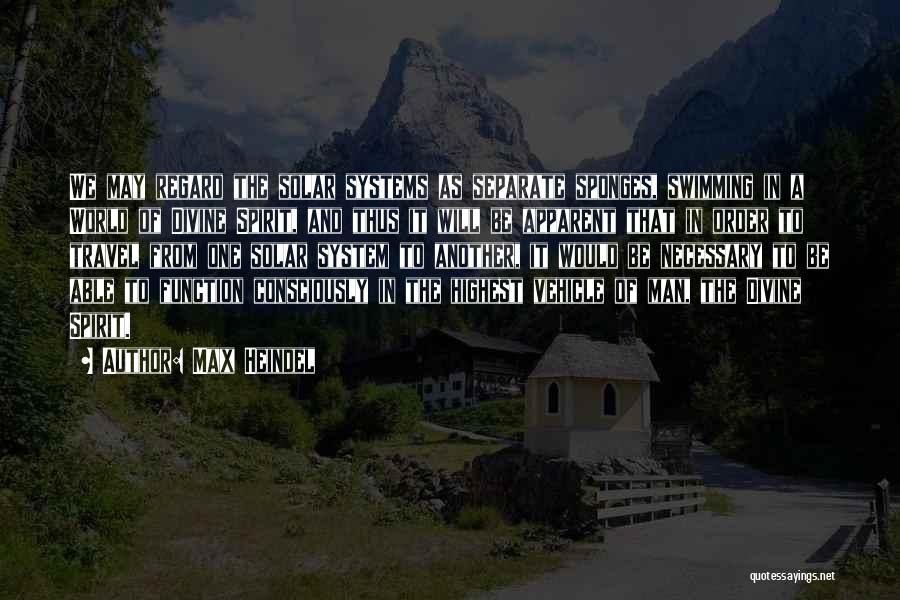 Max Heindel Quotes: We May Regard The Solar Systems As Separate Sponges, Swimming In A World Of Divine Spirit, And Thus It Will