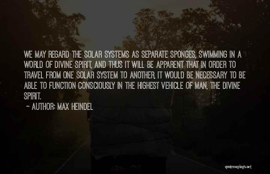 Max Heindel Quotes: We May Regard The Solar Systems As Separate Sponges, Swimming In A World Of Divine Spirit, And Thus It Will